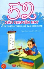 52 Câu Chuyện Hay Về Sự Trưởng Thành Của Các Danh Nhân (Tái Bản
2016) - Ngọc Khánh 52 Câu Chuyện Hay Về Sự Trưởng Thành Của Các Danh Nhân (Tái Bản
2016) - Ngọc Khánh
