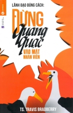 Lãnh Đạo Đúng Cách: Đừng Quàng Quạc Vào Mặt Nhân Viên - Travis
Bradberry,Hoàng Mai Hoa Lãnh Đạo Đúng Cách: Đừng Quàng Quạc Vào Mặt Nhân Viên - Travis
Bradberry,Hoàng Mai Hoa