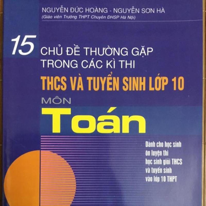 Mua 15 chủ đề thường gặp trong các kì thi thcs và tuyển sinh vào lớp 10 môn Toán